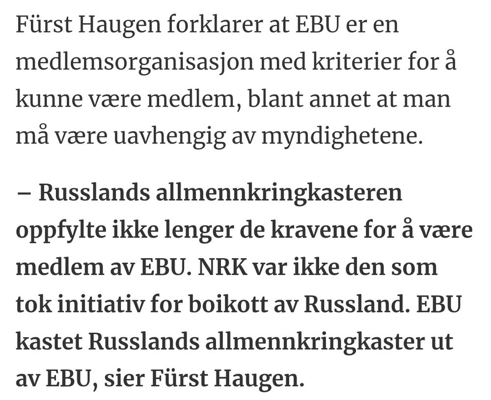 Fürst Haugen forklarer at EBU er en medlemsorganisasjon med kriterier for å kunne være medlem, blant annet at man må være uavhengig av myndighetene.

– Russlands allmennkringkasteren oppfylte ikke lenger de kravene for å være medlem av EBU. NRK var ikke den som tok initiativ for boikott av Russland. EBU kastet Russlands allmennkringkaster ut av EBU, sier Fürst Haugen.
