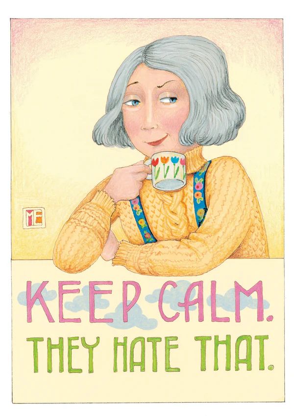 Mary Engelbreit visual ( older woman with cup in hand) stating Keep Calm. They Hate That.