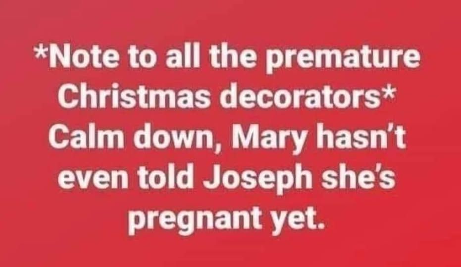 White text on red background. 
*Note to all premature Christmas decorators* 
Calm down, Mary hasn't even told Joseph she's pregnant yet.