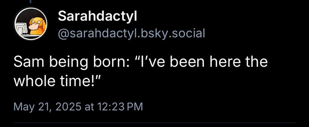 Sarahdactyl @sarahdactyl.bsky.social
Sam being born: "I've been here the whole time!”