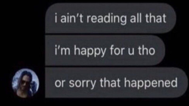 the "i ain't reading all that; i'm happy for u tho; or sorry that happened"