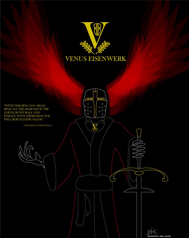 Neon-style art on a black background. Depicts a man in a red and black smoking jacket. Wears a steel and gold crusader's barrel helmet over his head that's currently shootin out ephemeral red wings from either side. Wears a steel gorget over his neck with the letter V. Holds a Zweihander sword in his left hand and holds out his right in reverence.  There's a logo at the top for his organization, "Venus Eisenwerk," which is a yellow letter V with a Teutonic cross shield inside. Two myrtle leaves are below the V. There's caption to the left quoting the pseudepigraphical Testament of Solomon, 1:5: "With this ring, you shall bind all the demons of the earth, both male and female; with their help, you will rebuild Jerusalem."
