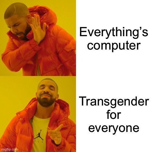 Drake hotline bling meme. Top panel reads “everything’s computer” bottom panel reads “transgender for everyone”