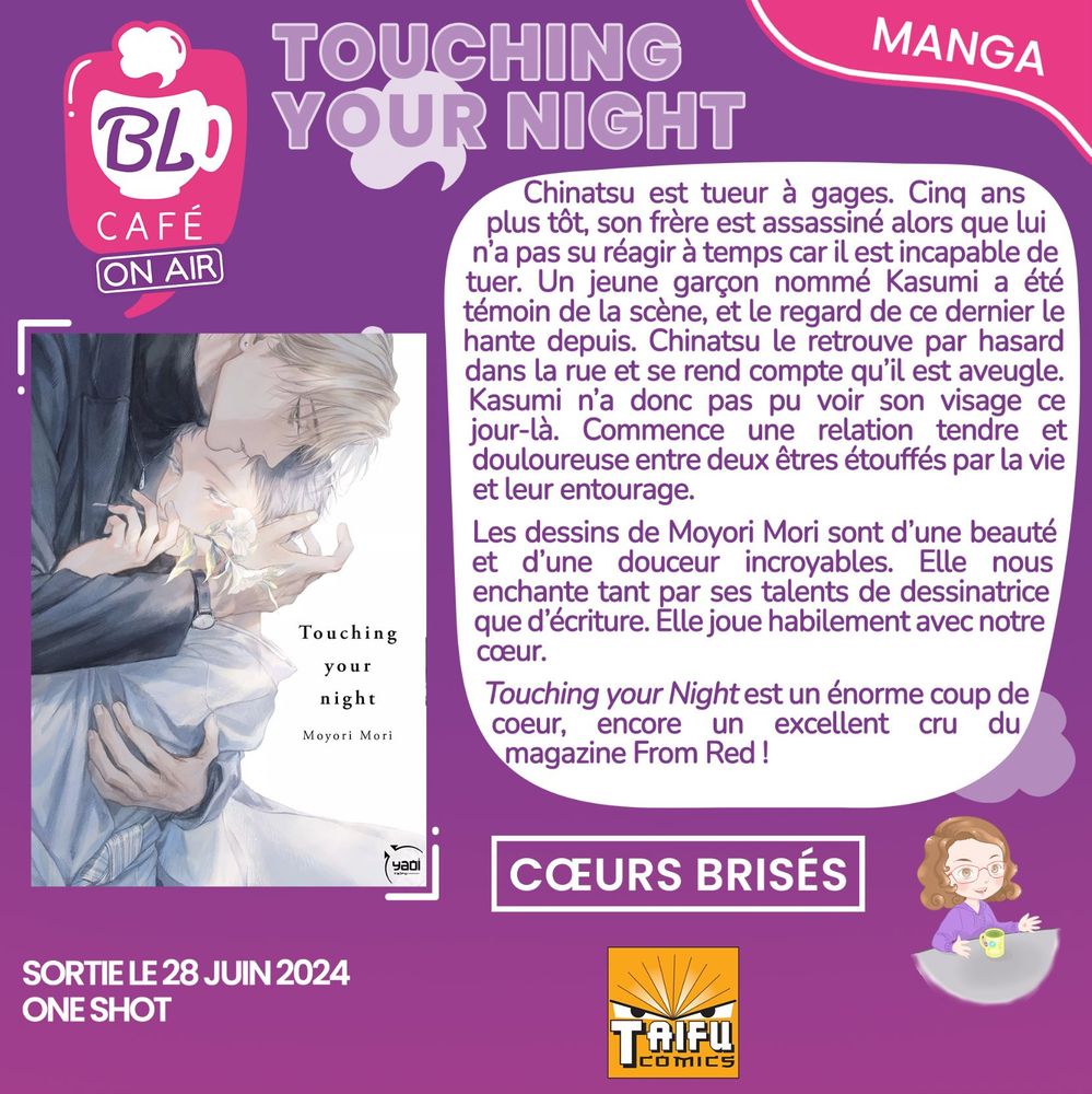 Critique : "Chinatsu est tueur à gages. Cinq ans plus tôt, son frère est assassiné alors que lui n'a pas su réagir à temps car il est incapable de tuer. Un jeune garçon nommé Kasumi a été témoin de la scène, et le regard de ce dernier le hante depuis. Chinatsu le retrouve par hasard dans la rue et se rend compte qu'il est aveugle. Kasumi n'a donc pas pu voir son visage ce jour-là. Commence une relation tendre et douloureuse entre deux êtres étouffés par la vie et leur entourage. Les dessins de Moyori Mori sont d'une beauté et d'une douceur incroyables. Elle nous enchante tant par ses talents de dessinatrice que d'écriture. Elle joue habilement avec notre cœur. Touching your Night est un énorme coup de cœur, encore un excellent cru du magazine From Red !"