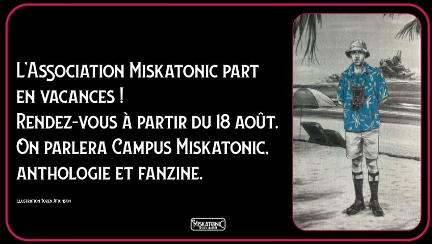 L'Association Miskatonic part en vacances ! Rendez-vous à partir du 18 août. On parlera Campus Miskatonic, anthologie et fanzine. 
Illustration avec Lovecraft en bermuda et chemise hawaïenne à la plage. 