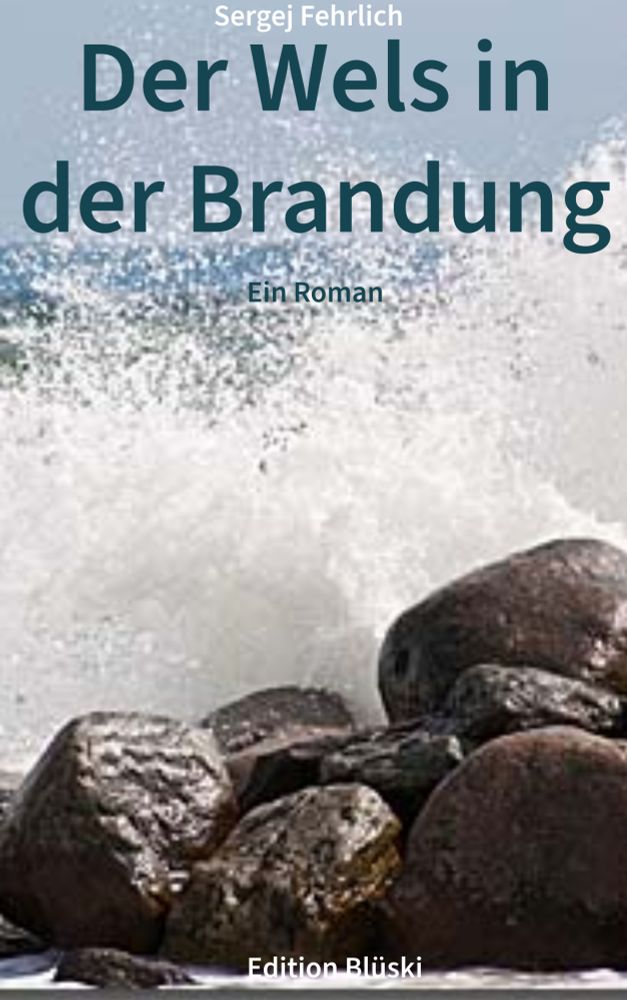Cover eines fiktiven Romans. Das Bild zeigt brandende Gischt an ein paar Felsen und blauen Himmel.
Titel: Der Wels in der Brandung - ein Roman
Autor: Sergej Fehrlich
Verlag: Edition Blüski 