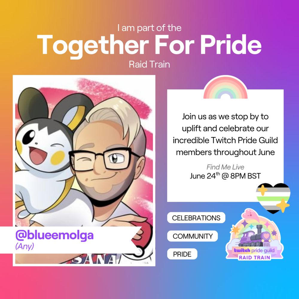 Orange to blue gradient from top left to bottom right of a square. White text reads "I am part of the Together For Pride Raid Train". Next is BlueEmolga's profile picture of a white person with blonde hair standing with a Pokéball in hand and an Emolga (flying squirrel Pokémon) on their shoulder. Below this is purple text @blueemolga (Any). Text on the right reads "Join us as we stop by to uplift and celebrate our incredible Twitch Pride Guild members throughout June. Find me live June 24th @ 8PM BST"