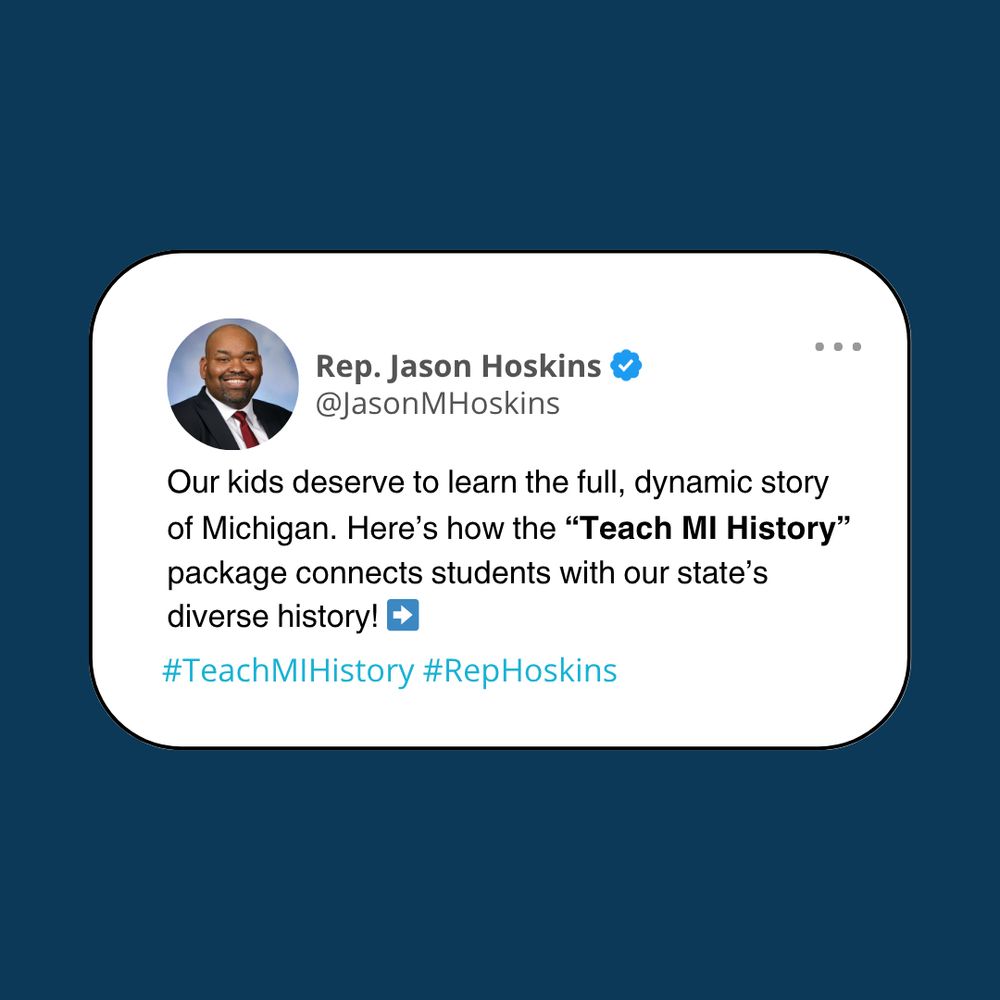 Blue background with white text box that reads: Our kids deserve to learn the full, dynamic story of Michigan. Here's how the "Teach MI History" package connects students with our state's diverse history! Arrow emoji. #TeachMIHistory #RepHoskins