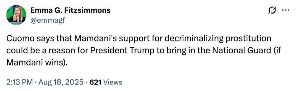 Tweet from Emma Fitzsimmons: Cuomo says that Mamdani’s support for sex worker decriminalization could be a reason for Trump yo bring in the national guard.
