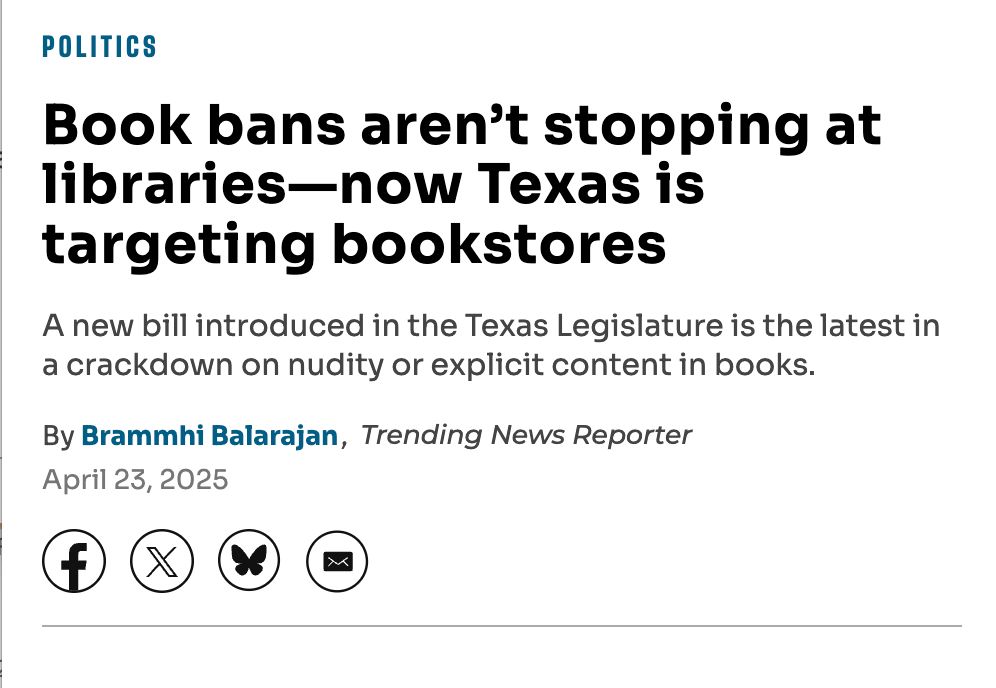 Headline from Houston Chronicle: 

"Book bans aren't stopping at libraries-now Texas is targeting bookstores"

"A new bill introduced in the Texas Legislature is the latest in a crackdown on nudity or explicit content in books."