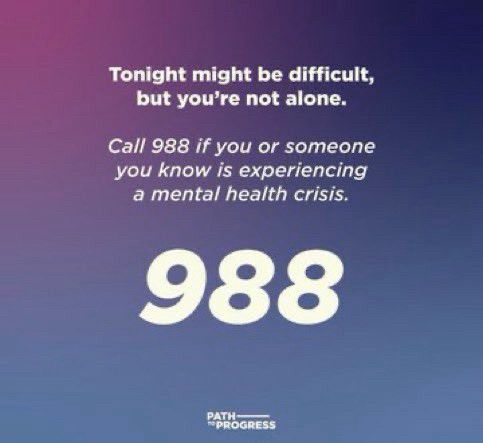 Background is blue, purple and pink ombré.

Tonight might be difficult, but you're not alone. Call 988 if you or someone you know is experiencing a mental health crisis. Below this in larger text reads, 988. At the bottom reads "path to progress".