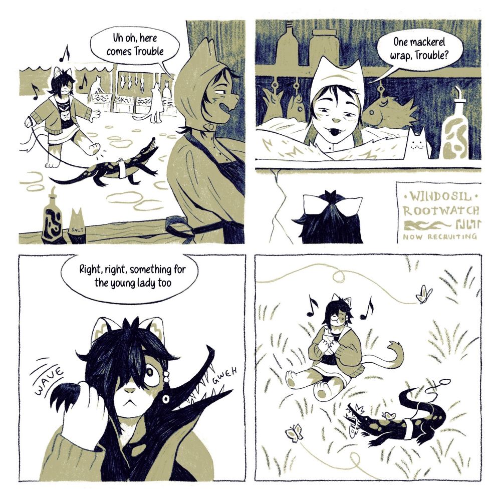 panel 1: small cat child walking through a market with a pet crocodile on a leash. a cook remarks “uh oh, here comes Trouble”
panel 2: cook looks down at trouble from their shop counter and says “one mackerel wrap, Trouble?” 
panel 3: Trouble looks up with big baby eyes & waves the crocodile’s arm. The cook says “Right, right, something for the young lady too” 
panel 4: Trouble and the crocodile sitting on grass and eating their respective meals (a wrap and a fish bone). Trouble is humming contentedly 