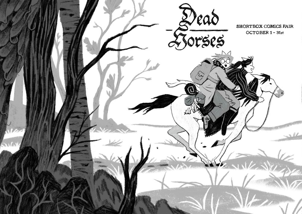 two catgirls riding a horse as it bolts past the treeline. 

text reads “DEAD HORSES - shortbox comics fair October 1-31st”