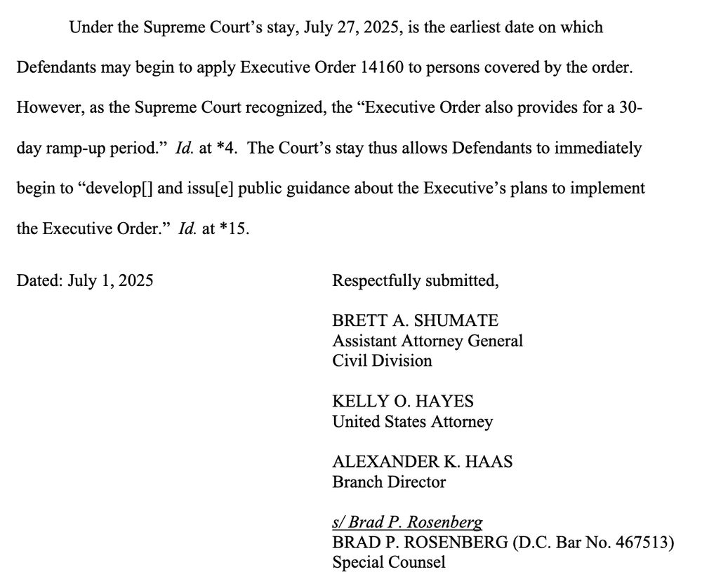 Under the Supreme Court’s stay, July 27, 2025, is the earliest date on which Defendants may begin to apply Executive Order 14160 to persons covered by the order. However, as the Supreme Court recognized, the “Executive Order also provides for a 30-day ramp-up period.” ... The Court’s stay thus allows Defendants to immediately begin to “develop[] and issu[e] public guidance about the Executive’s plans to implement the Executive Order.”