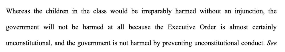 Whereas the children in the class would be irreparably harmed without an injunction, the government will not be harmed at all because the Executive Order is almost certainly unconstitutional, and the government is not harmed by preventing unconstitutional conduct.