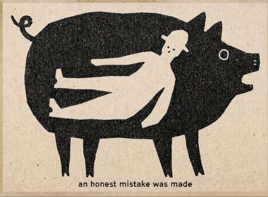 A low detail black and white print done in a charming old timey art style. The subject is a startled looking person wearing a hat who is located in a reclining position inside a large pig's stomach area... For its part the pig also appears quite shocked by these proceedings.

Text at the bottom of the image reads "an honest mistake was made"

