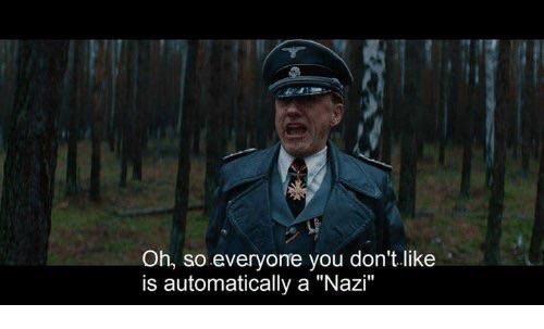 “Oh, so everyone you don’t like is automatically a ‘Nazi’” - man dressed in the full uniform of a Nazi officer (from Inglorious Basterds)