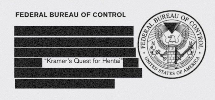 FEDERAL BUREAU OF CONTROL

[multiple redacted lines]
"Kramers Quest for Hentai"
[more redacted lines]