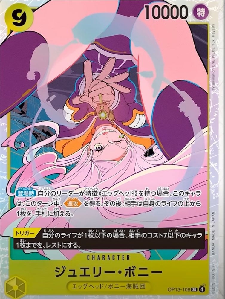 Jewelry Bonney
Yellow Character  (OP13-108)
9 Cost / 10000 Power (Special)
Egghead / Bonney Pirates

[On Play] If your leader has the {Egghead} type, this character gains [Rush]. Then, your opponent adds the top of their life card to their hand. 

[Trigger] If your life is 1 or less, you may rest up to 1 of your opponent's characters with a cost of 7 or less.