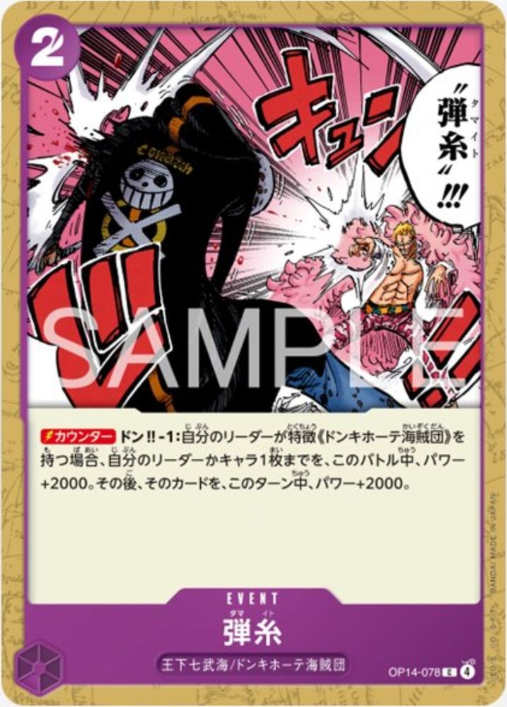 Bullet String
Purple Event OP14-078
2 Cost
The Seven Warlords of the Sea / Donquixote Pirates

[Counter] DON!!-1: If your Leader has the {Donquixote Pirates} type, up to 1 of your Leader or Character cards gains +2000 power during this battle. Then that card gains +2000 power during this turn.