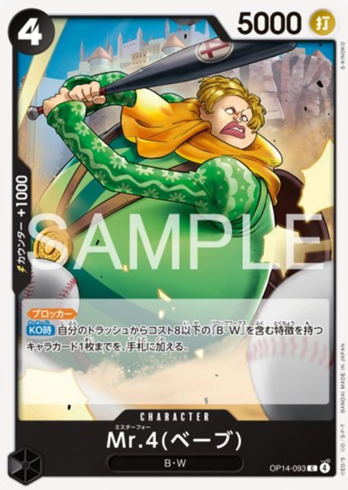 Mr. 4 (Babe)
Black Character OP14-093 C
4 Cost / 5000 Power (Strike)
Baroque Works
+1000

<Blocker>

[On K.O.] Add up to 1 Character with a cost of 8 or less with a type including “Baroque Works” from your trash to your hand.