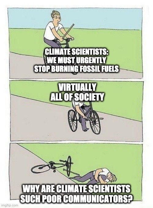 A three-panel comic shows a cyclist balancing and riding a bike in the first panel, with text about climate scientists urging society to stop burning fossil fuels. The second panel shows the cyclist putting a stick in the front tires spokes while riding, and reads “virtually all of society”. In the last panel the cyclist is in pain on the ground blaming scientists for being bad at communicating.