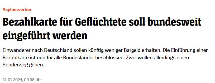Spiegel.de:

Asylbewerber
Bezahlkarte für Geflüchtete soll bundesweit eingeführt werden
Einwanderer nach Deutschland sollen künftig weniger Bargeld erhalten. Die Einführung einer Bezahlkarte ist nun für alle Bundesländer beschlossen. Zwei wollen allerdings einen Sonderweg gehen.