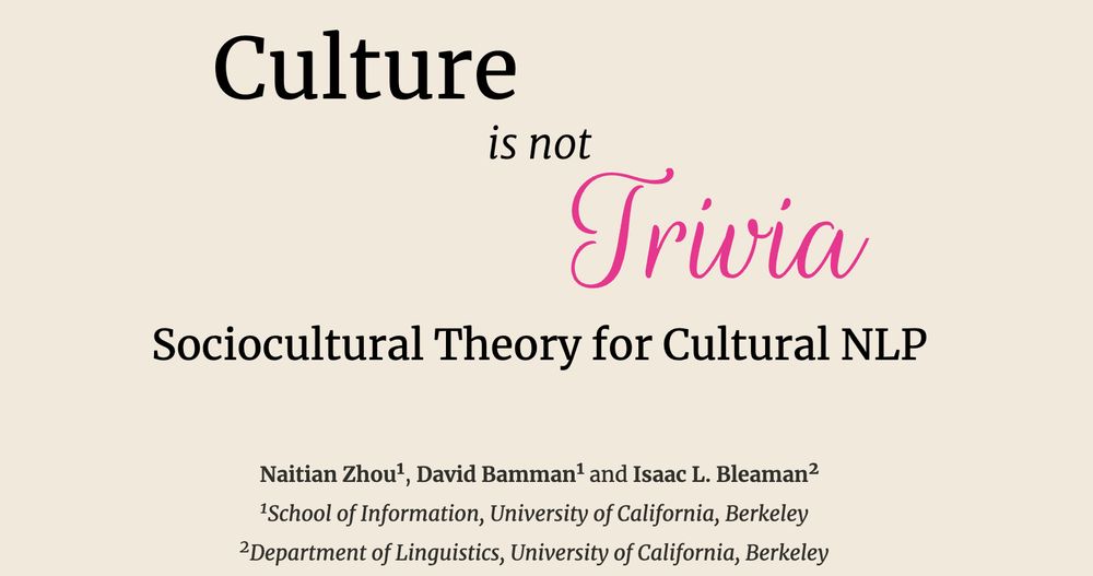 Culture is not trivia: sociocultural theory for cultural NLP. By Naitian Zhou and David Bamman from the Berkeley School of Information and Isaac L. Bleaman from Berkeley Linguistics.