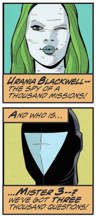 A panel of Element Gal's head, with a caption reading "URANIA BLACKWELL -- the spy of a thousand missions!"

Below that, a panel of Mister 3's head, with captions reading "And who is... MISTER 3 --? We've got THREE thousand questions!"

Art by Steve Lieber, Color by Lee Loughridge, Letters by Ferran Delgado.
