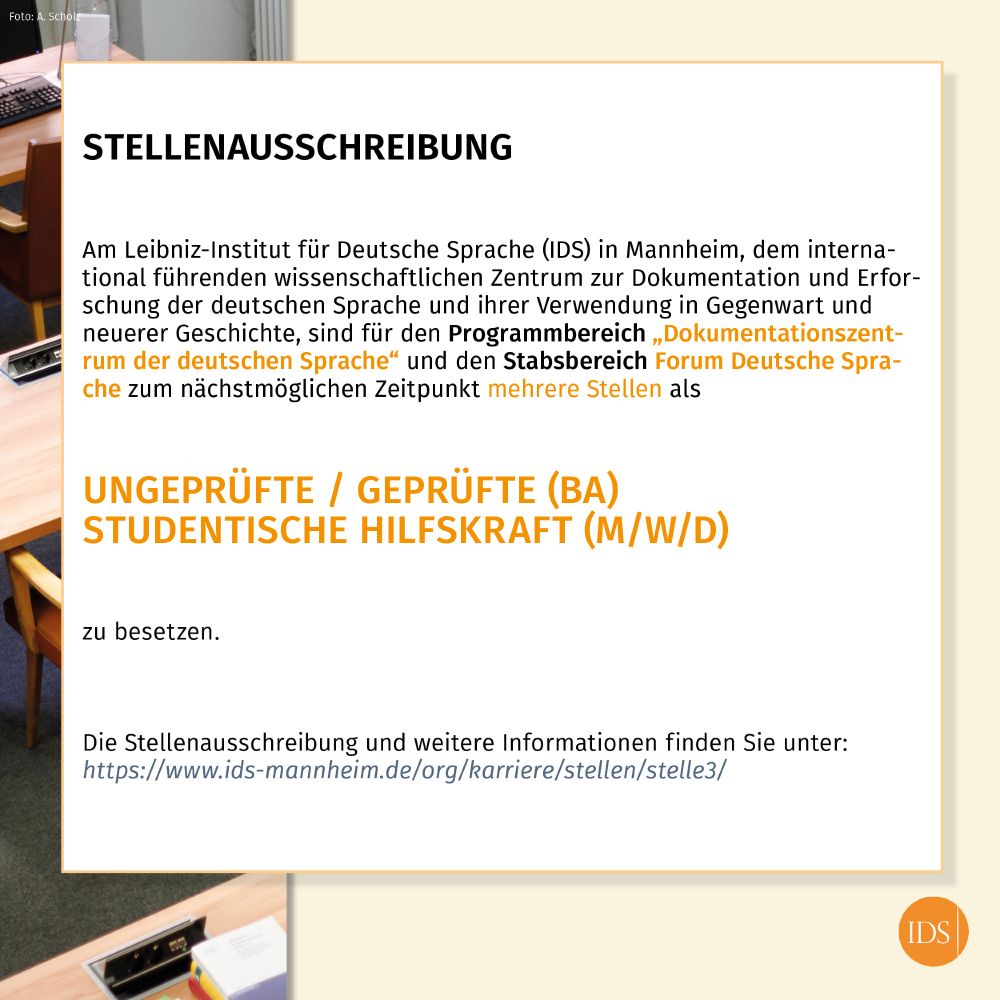 Informationen zu den ausgeschriebenen Stellen; zu den Informationen in Textform: https://www.ids-mannheim.de/org/karriere/stellen/ 