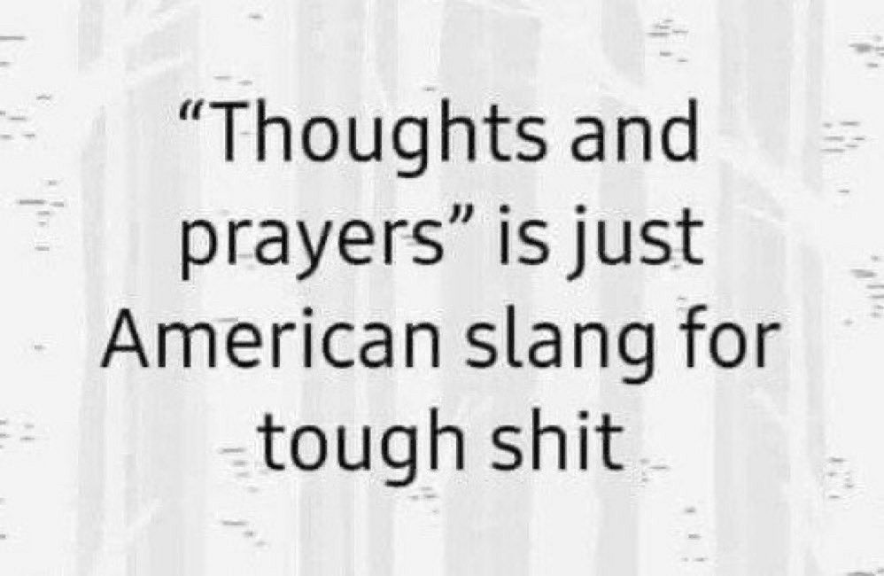 “thoughts and prayers” is just american slang for tough shit