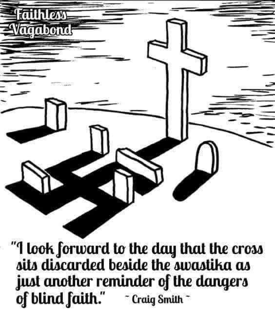 "I look forward to the day that the cross sits discarded beside the swastika as just another reminder of the dangers of blind faith."
- Craig Smith -