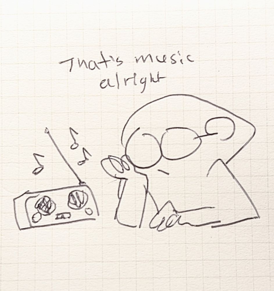 Simple drawing of a person sitting next to a radio, leaning their face on their palm with elbow on an implied table, unimpressed with the music they are listening to. Above is the text "That's music, alright."