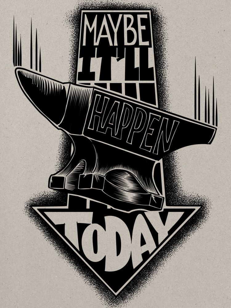 A black and white ink style illustration of a falling anvil with a downward-pointing arrow shape behind it. Above the anvil in the back of the arrow shape are the words ‘MAYBE IT’LL’. Across the side of the anvil is the word ‘HAPPEN’ and in the point of the arrow below the anvil is the word ‘TODAY’