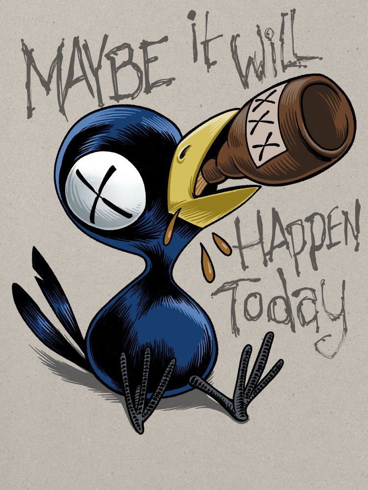 A digital illustration/homage to the great Tony Millionaire character Drinky Crow. A blue-black cartoon bird with a yellow beak and large X-ed out eyes. He has a brown jug in his beak and is chugging away, dook dook dook… Scratchy messy lettering around him reads ‘maybe it will happen today’. 