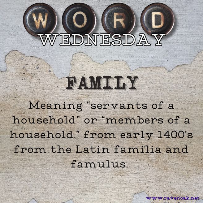 Word Wednesday: FAMILY. Meaning "servants of a household" or "members of a household," from early 1400's from the Latin familia and famulus. 