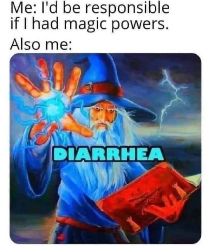 Me: I'd be responsible if I had magic powers.

Also me:

DIARRHEA
