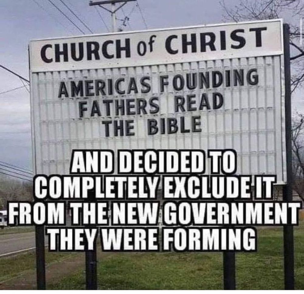 CHURCH of CHRIST

AMERICAS FOUNDING FATHERS READ THE BIBLE

AND DECIDED TO COMPLETELY EXCLUDE IT FROM THE NEW GOVERNMENT THEY WERE FORMING
