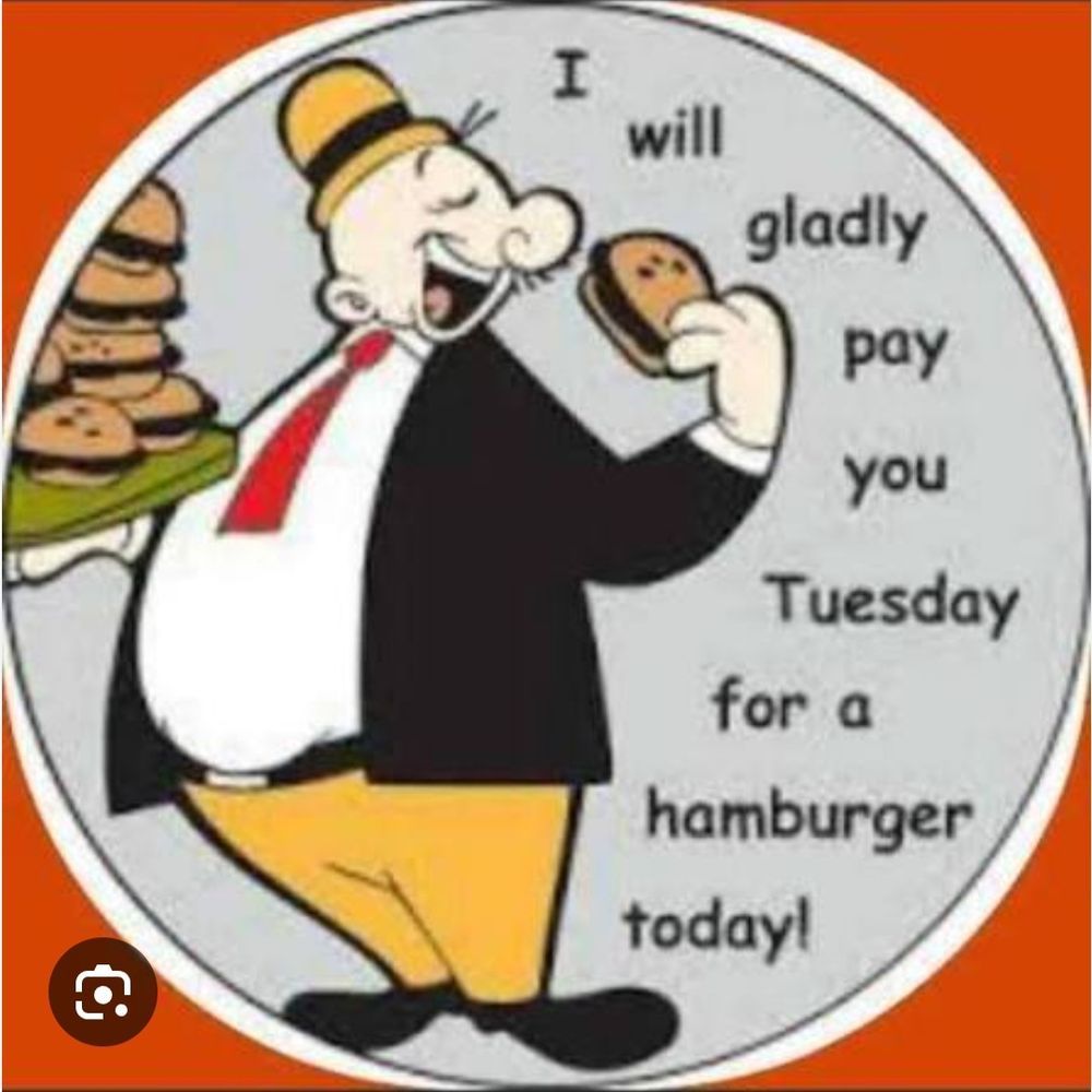 Wimpy from the Popeye comics saying "I will gladly pay you Tuesday for a hamburger today'