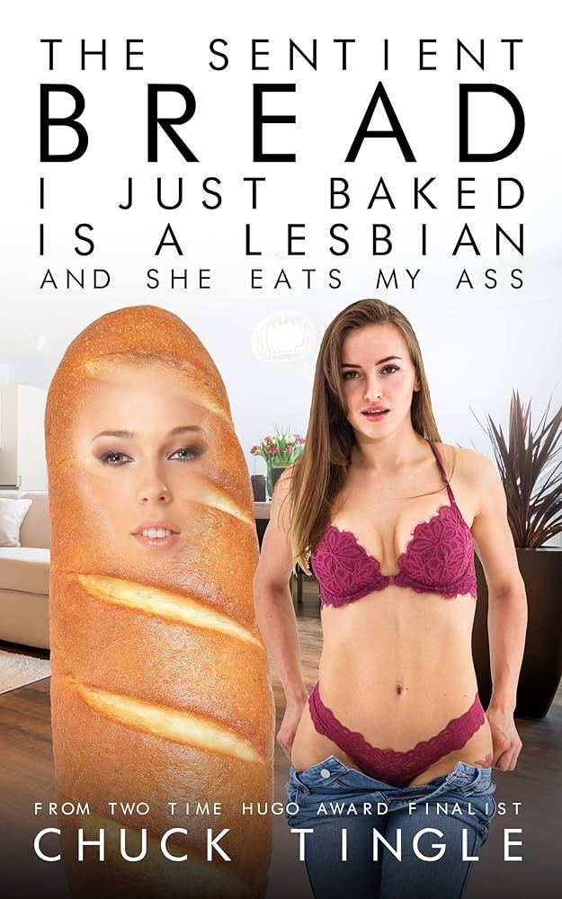 Cover of Chuck Tingle's book "The Sentient Bread I Just Baked is a Lesbian and She Eats My Ass". A woman pulls her pants down next to a human sized loaf of bread with a womans face crudely edited on it 