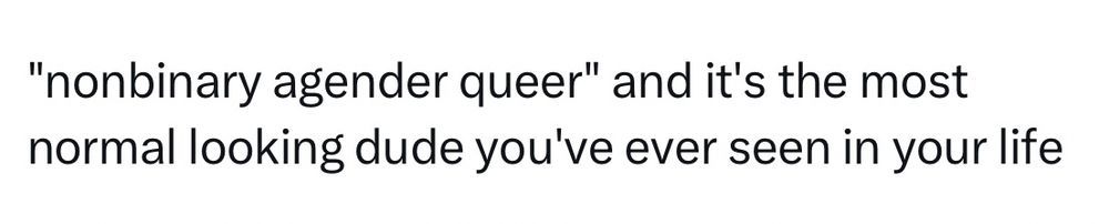 A quote from Twitter that says: “nonbinary agender queer” and it’s the most normal looking dude you’ve ever seen in your life