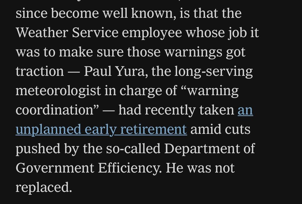 “the Weather Service employee whose job it was to make sure those warnings got traction - Paul Yura, the long-serving meteorologist in charge of "warning coordination" - had recently taken an unplanned early retirement amid cuts pushed by the so-called Department of Government Efficiency. He was not replaced.”