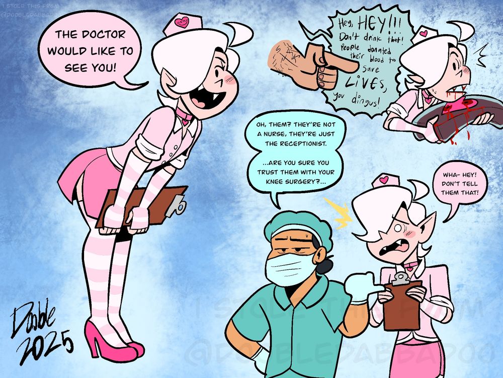 Various digital illustrations that depict Elliot, a pale androgynous vampire, dressed as a “nurse”. The outfit in question is overwhelmingly pink, with high heels, a short skirt, a button-up, a chocker, striped thigh-high stockings and gloves to match.

In the first illustration, Elliot is looking at the viewer kindly, announcing, “The doctor would like to see you!”

In the second, Elliot is interrupted from drinking out of a blood bag by a decapitated hand, which is yelling “Hey, HEY!!! Don’t drink that! People donate their blood to save lives, you dingus!”

In the third illustration, An actual nurse is telling the viewer that Eli isn’t really a nurse, but rather the receptionist. Eli is embarrassed by the statement, protesting the nurse not to tell the viewer that.