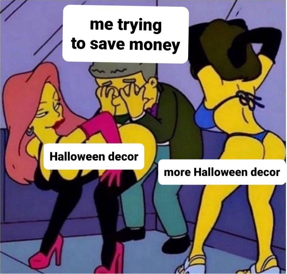 Meme showing Smithers from the Simpsons trying to hide away from strippers. In this context Smithers is me trying to save money and the strippers are Halloween décore