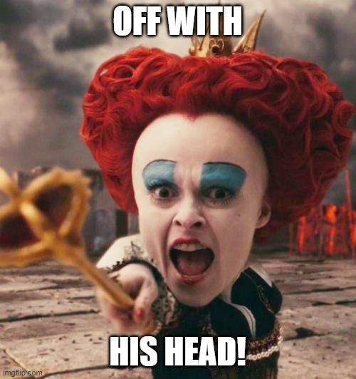 red queen yelling Off With His Head