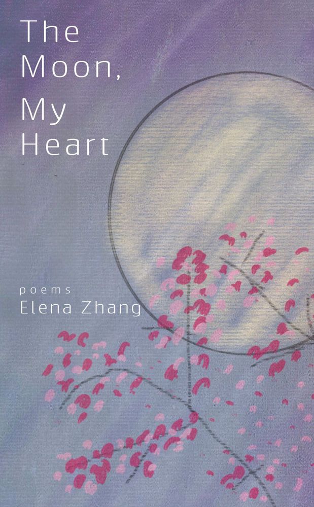 A silvery full moon against a background of purple and gray skies and cherry blossoms in the foreground. Text: The Moon, My Heart; poems; Elene Zhang.