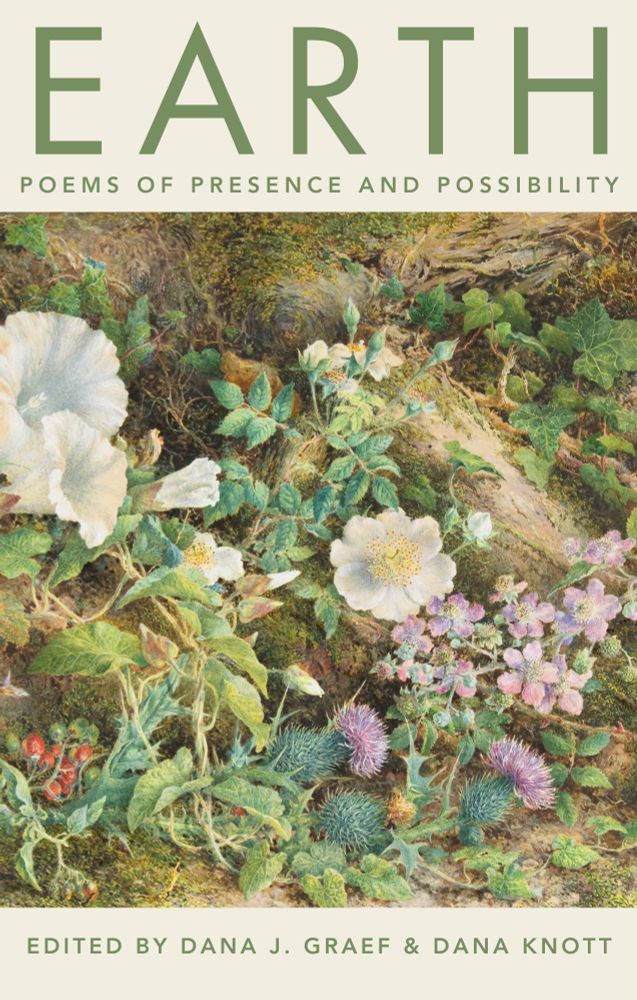 Cover image: “Flower study” by John Jessop Hardwick, 1866. 
Text above image: EARTH: Poems of Presence and Possibility.
Text below image: Edited by Dana J. Graef & Dana Knott
