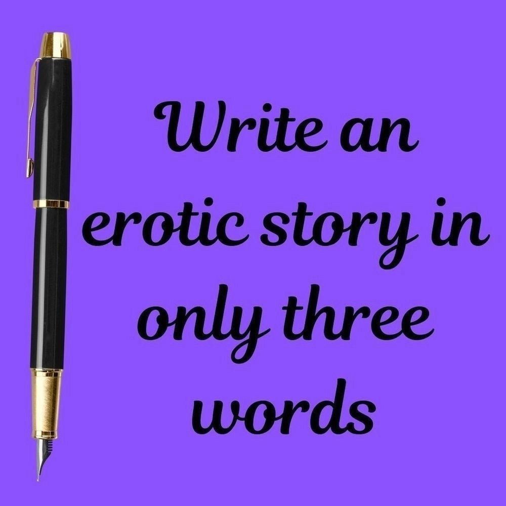 write an erotic story in only three words 