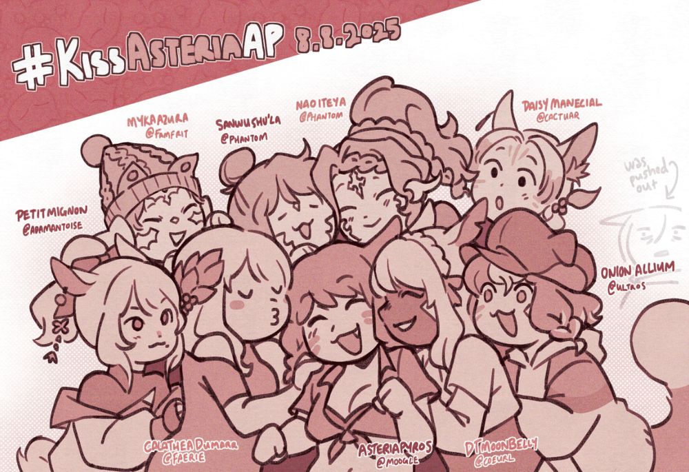 #KissAsteriaAP 8.8.25

asteria is in the center of a big kiss/hug pile
from top to bottom and left to right: 
myka azura @famfrit
sanwu shu'la @phantom
nao iteya @phantom
daisy manecial @cactuar
petit mignon @adamantoise
calathea dumarr @faerie
asterias pyros @moogle
DT moonbelly @coeurl
onion allium @ultros

faded in the background off to the far right is a poorly drawn g'raha tia who's been pushed out of the group
