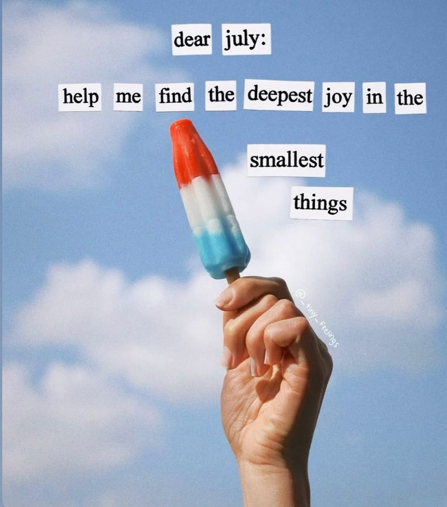 dear
july:
help
me
find
the deepest
joy in the
smallest
hings
- Feelings
@_tiny -Feelings